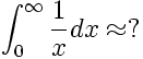 \int_0^{\infty} \frac{1}{x} dx \approx ?